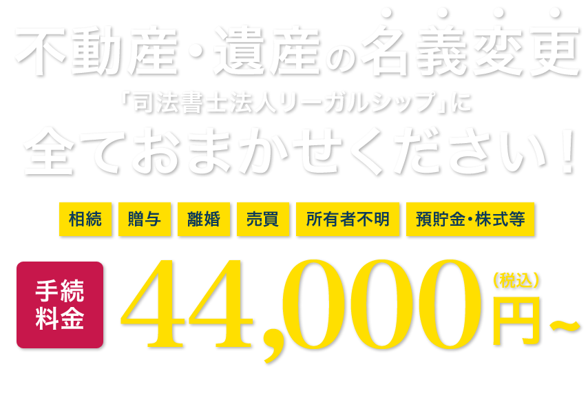 不動産・遺産の名義変更なら「司法書士法人リーガルシップ」に全ておまかせください！